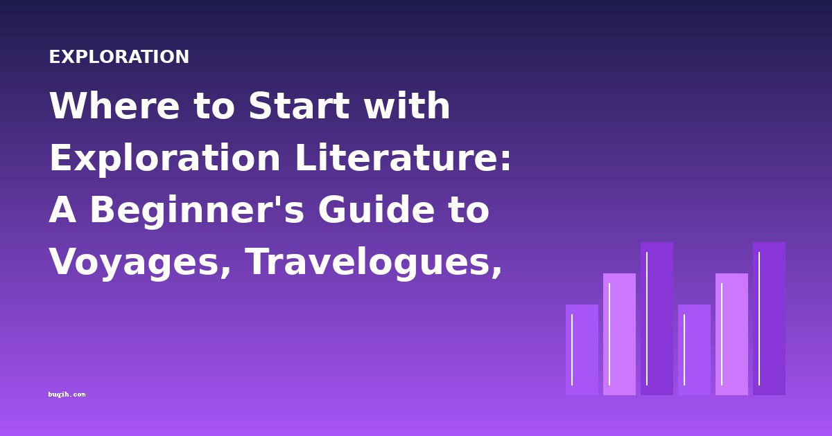 Where to Start with Exploration Literature: A Beginner's Guide to Voyages, Travelogues, and Discovery Narratives