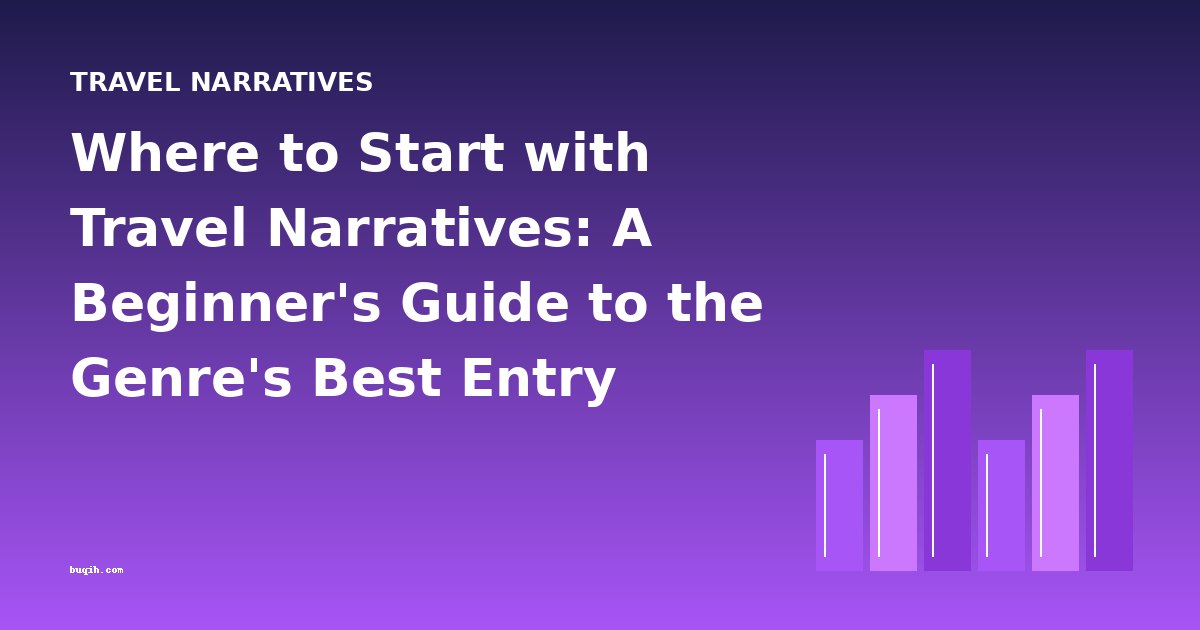 Where to Start with Travel Narratives: A Beginner's Guide to the Genre's Best Entry Points