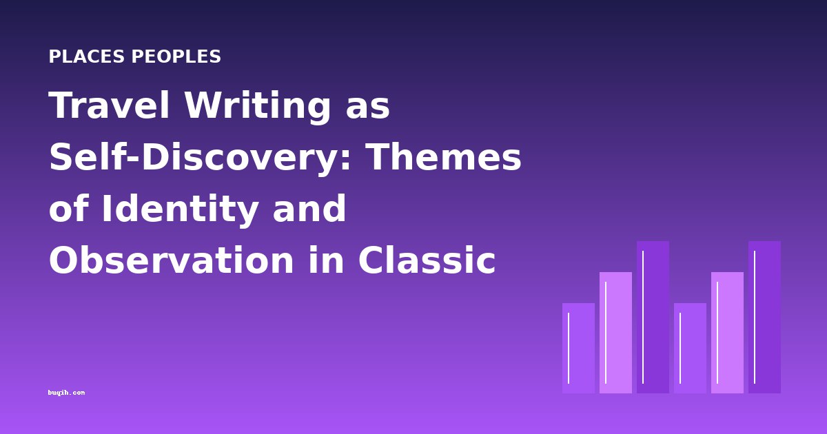 Travel Writing as Self-Discovery: Themes of Identity and Observation in Classic Journeys